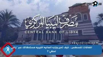 أغلاقات أغسطس.. كيف تحرر وزارة المالية الليبية مستحقاتك عبر “راتبي لحظي”؟